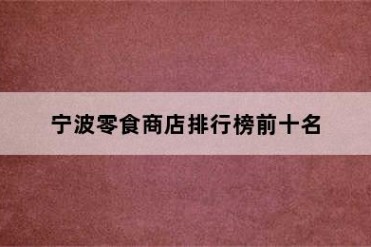 宁波零食商店排行榜前十名