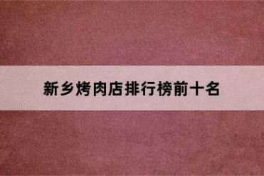 新乡烤肉店排行榜前十名