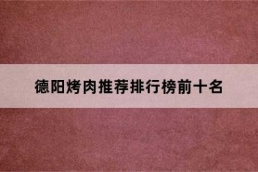 德阳烤肉推荐排行榜前十名
