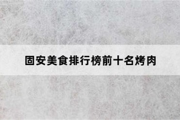 固安美食排行榜前十名烤肉