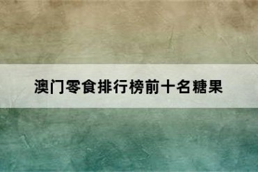 澳门零食排行榜前十名糖果