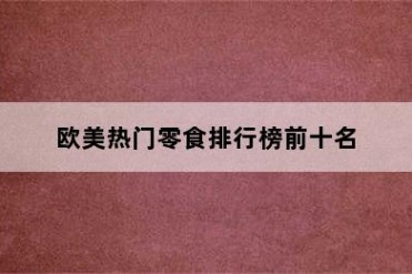 欧美热门零食排行榜前十名