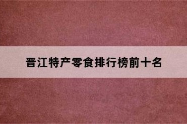晋江特产零食排行榜前十名