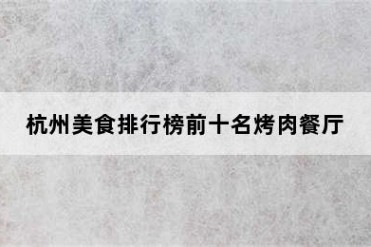 杭州美食排行榜前十名烤肉餐厅