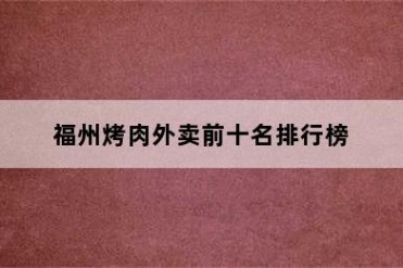 福州烤肉外卖前十名排行榜