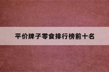 平价牌子零食排行榜前十名