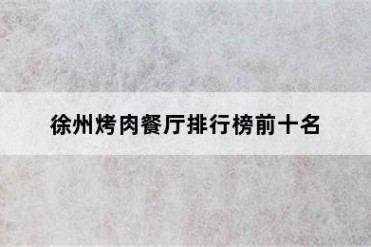 徐州烤肉餐厅排行榜前十名