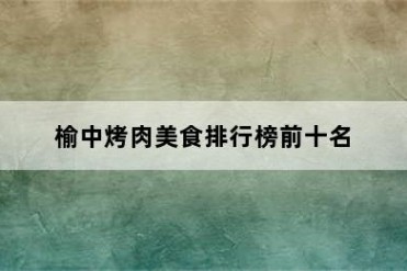 榆中烤肉美食排行榜前十名