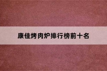 康佳烤肉炉排行榜前十名