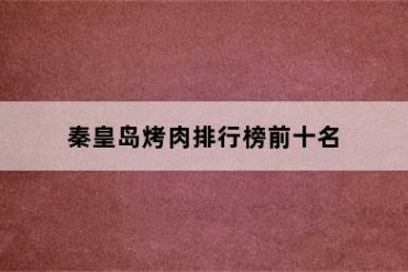 秦皇岛烤肉排行榜前十名