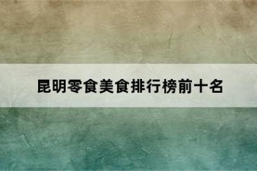 昆明零食美食排行榜前十名