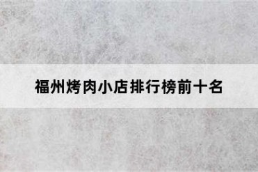 福州烤肉小店排行榜前十名