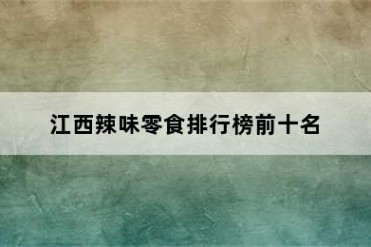 江西辣味零食排行榜前十名