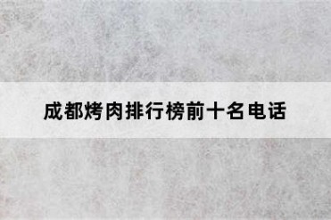 成都烤肉排行榜前十名电话