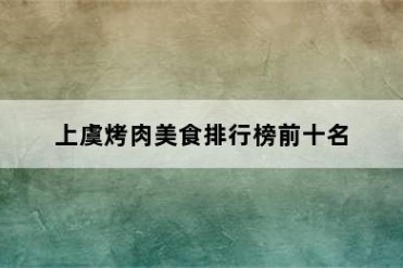 上虞烤肉美食排行榜前十名