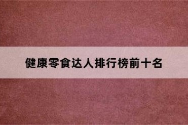 健康零食达人排行榜前十名