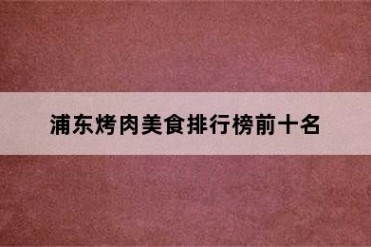 浦东烤肉美食排行榜前十名