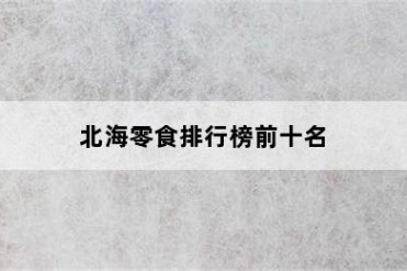 北海零食排行榜前十名