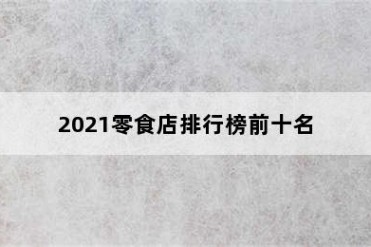 2021零食店排行榜前十名