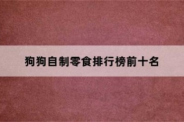 狗狗自制零食排行榜前十名