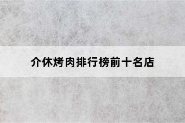 介休烤肉排行榜前十名店