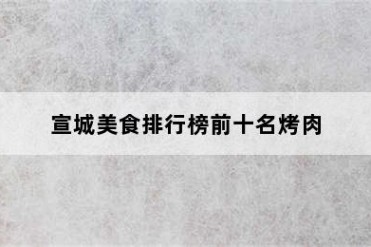 宣城美食排行榜前十名烤肉