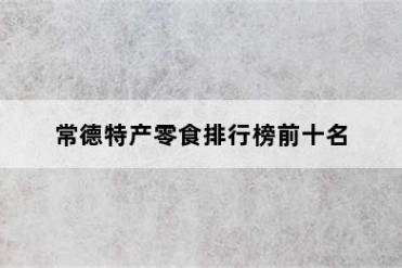 常德特产零食排行榜前十名