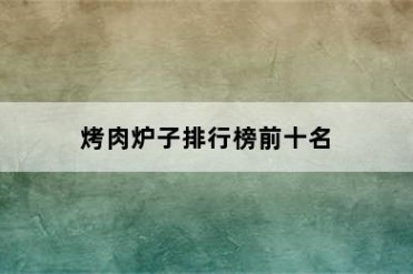 烤肉炉子排行榜前十名