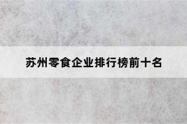 苏州零食企业排行榜前十名