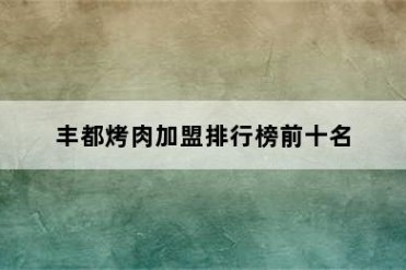 丰都烤肉加盟排行榜前十名