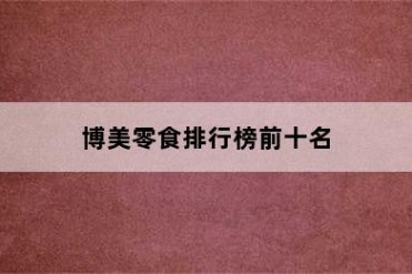 博美零食排行榜前十名