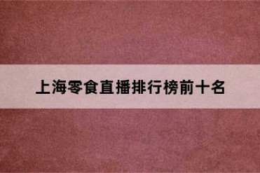 上海零食直播排行榜前十名