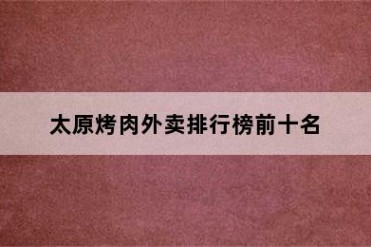 太原烤肉外卖排行榜前十名