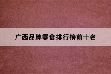 广西品牌零食排行榜前十名