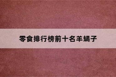 零食排行榜前十名羊蝎子