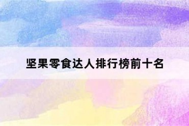 坚果零食达人排行榜前十名