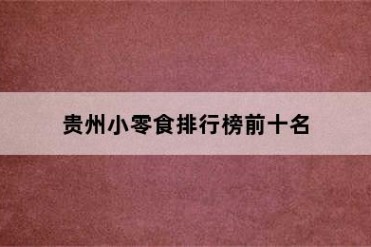 贵州小零食排行榜前十名