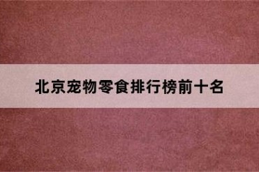 北京宠物零食排行榜前十名