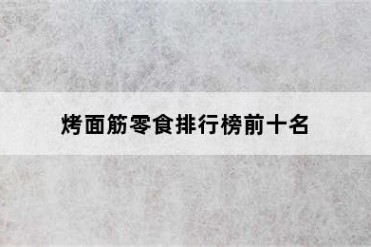 烤面筋零食排行榜前十名