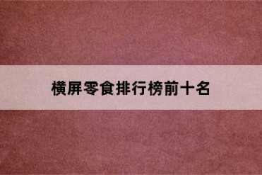 横屏零食排行榜前十名