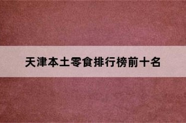 天津本土零食排行榜前十名