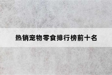 热销宠物零食排行榜前十名