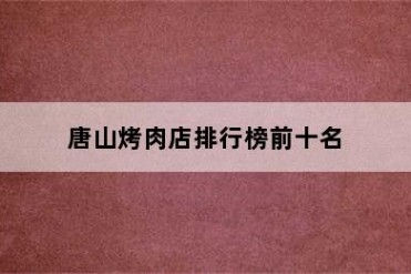 唐山烤肉店排行榜前十名