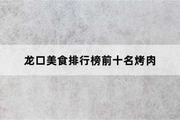 龙口美食排行榜前十名烤肉