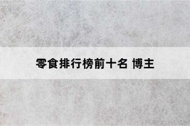零食排行榜前十名 博主