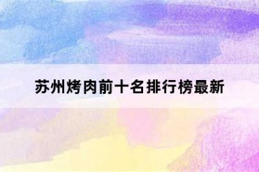 苏州烤肉前十名排行榜最新