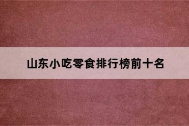 山东小吃零食排行榜前十名