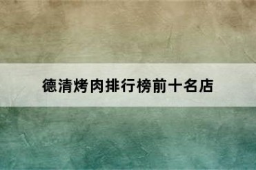 德清烤肉排行榜前十名店