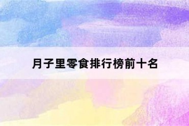 月子里零食排行榜前十名