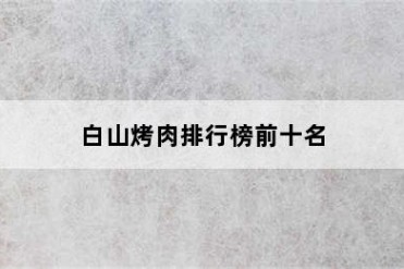 白山烤肉排行榜前十名